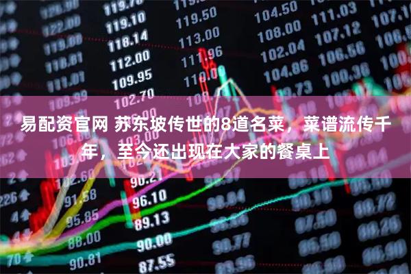 易配资官网 苏东坡传世的8道名菜，菜谱流传千年，至今还出现在大家的餐桌上