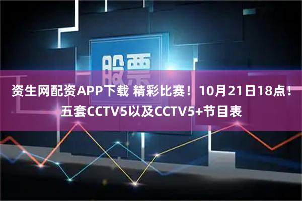 资生网配资APP下载 精彩比赛！10月21日18点！五套CCTV5以及CCTV5+节目表