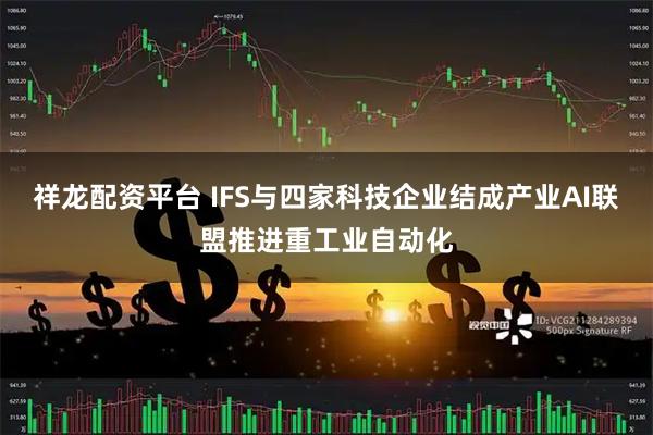 祥龙配资平台 IFS与四家科技企业结成产业AI联盟推进重工业自动化