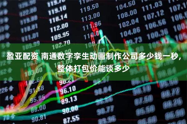 盈亚配资 南通数字孪生动画制作公司多少钱一秒,整体打包价能谈多少