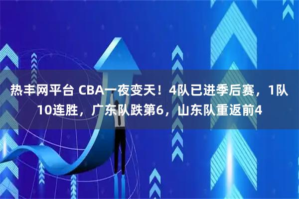 热丰网平台 CBA一夜变天！4队已进季后赛，1队10连胜，广东队跌第6，山东队重返前4