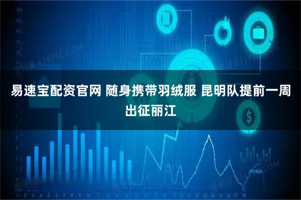 易速宝配资官网 随身携带羽绒服 昆明队提前一周出征丽江